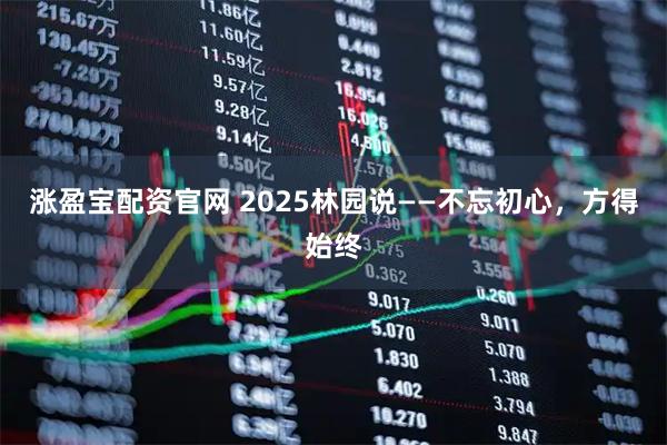 涨盈宝配资官网 2025林园说——不忘初心，方得始终