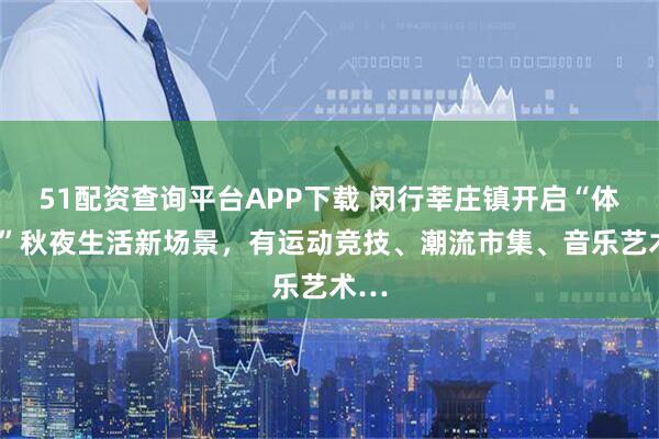 51配资查询平台APP下载 闵行莘庄镇开启“体育+”秋夜生活新场景，有运动竞技、潮流市集、音乐艺术…