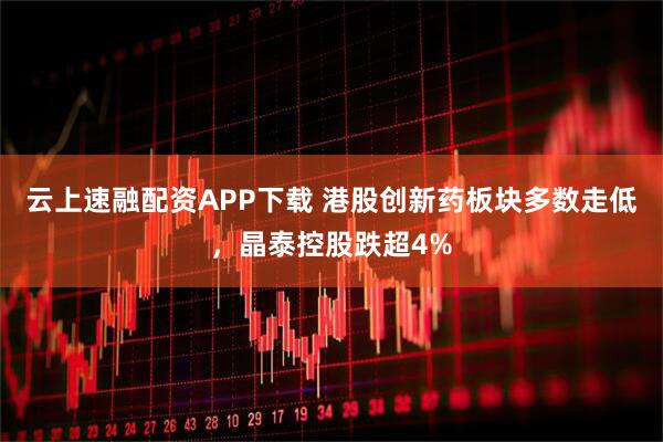 云上速融配资APP下载 港股创新药板块多数走低，晶泰控股跌超4%