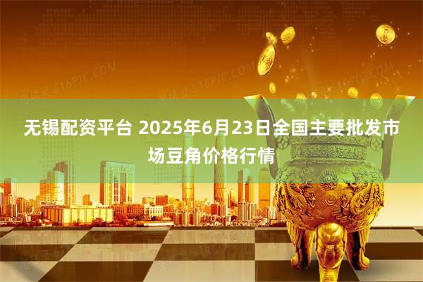 无锡配资平台 2025年6月23日全国主要批发市场豆角价格行情
