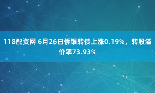 118配资网 6月26日侨银转债上涨0.19%，转股溢价率73.93%