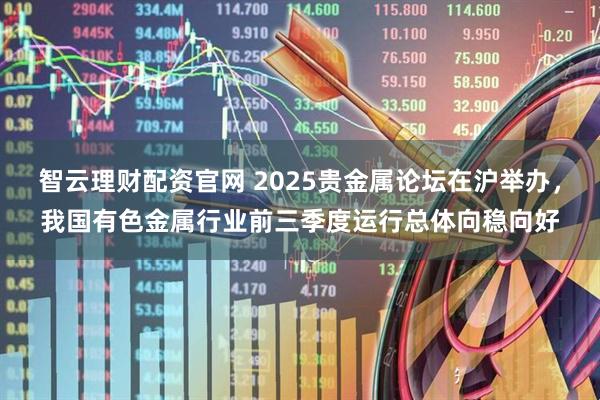 智云理财配资官网 2025贵金属论坛在沪举办，我国有色金属行业前三季度运行总体向稳向好