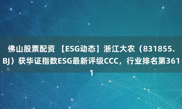 佛山股票配资 【ESG动态】浙江大农(831855.BJ)获华证指数ESG最新评级CCC,行业排名第361