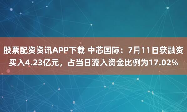 股票配资资讯APP下载 中芯国际：7月11日获融资买入4.23亿元，占当日流入资金比例为17.02%