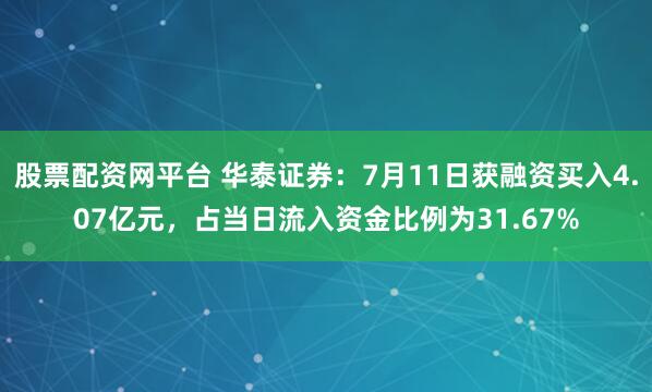 股票配资网平台 华泰证券：7月11日获融资买入4.07亿元，占当日流入资金比例为31.67%