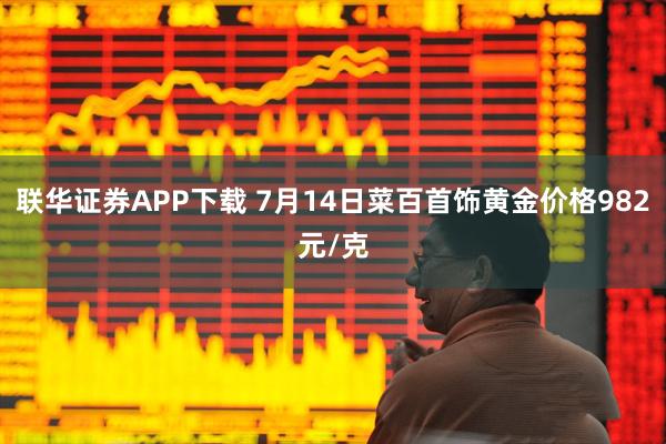联华证券APP下载 7月14日菜百首饰黄金价格982元/克