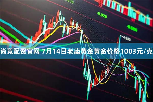 尚竞配资官网 7月14日老庙黄金黄金价格1003元/克