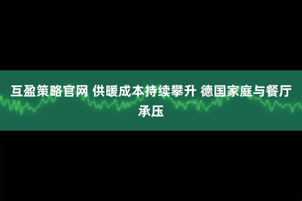 互盈策略官网 供暖成本持续攀升 德国家庭与餐厅承压