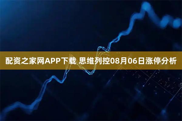 配资之家网APP下载 思维列控08月06日涨停分析
